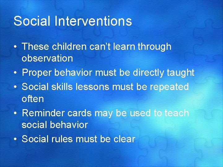 Social Interventions • These children can’t learn through observation • Proper behavior must be