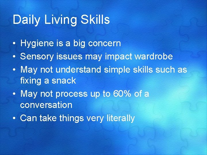 Daily Living Skills • Hygiene is a big concern • Sensory issues may impact