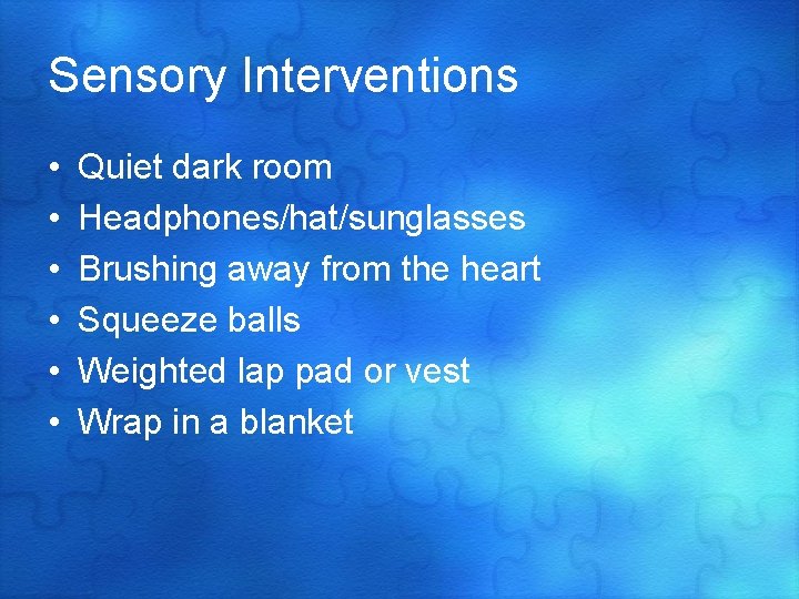 Sensory Interventions • • • Quiet dark room Headphones/hat/sunglasses Brushing away from the heart