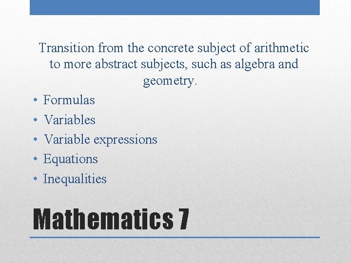 Transition from the concrete subject of arithmetic to more abstract subjects, such as algebra