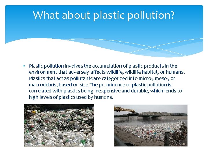 What about plastic pollution? Plastic pollution involves the accumulation of plastic products in the