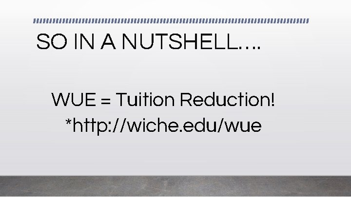 SO IN A NUTSHELL…. WUE = Tuition Reduction! *http: //wiche. edu/wue 