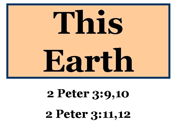 This Earth 2 Peter 3: 9, 10 2 Peter 3: 11, 12 