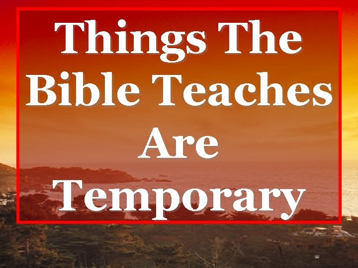 Things The Bible Teaches Are Temporary 