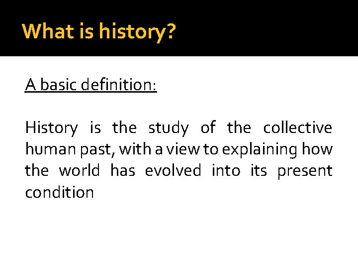 What is history? A basic definition: History is the study of the collective human What is history? A basic definition: History is the study of the collective human