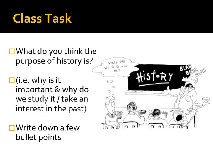 Class Task �What do you think the purpose of history is? �(i. e. why Class Task �What do you think the purpose of history is? �(i. e. why