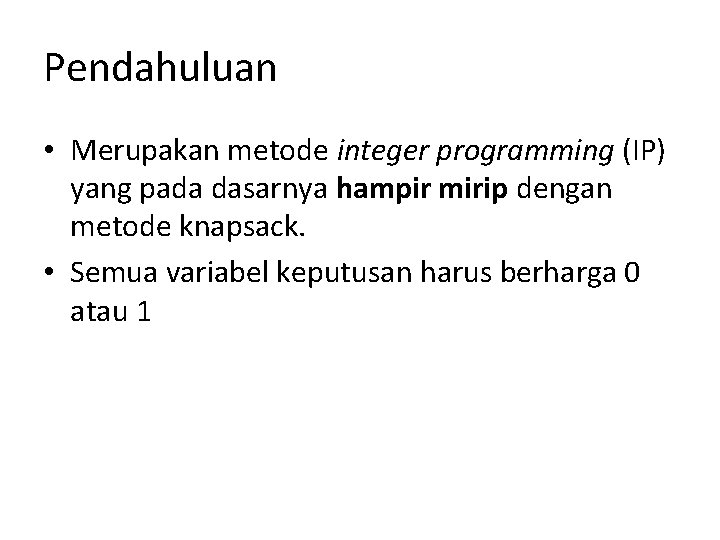 Pendahuluan • Merupakan metode integer programming (IP) yang pada dasarnya hampir mirip dengan metode