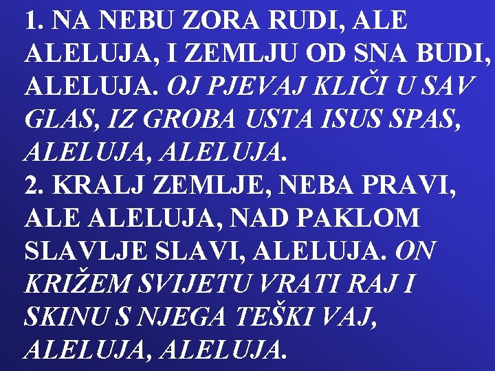 1. NA NEBU ZORA RUDI, ALELUJA, I ZEMLJU OD SNA BUDI, ALELUJA. OJ PJEVAJ