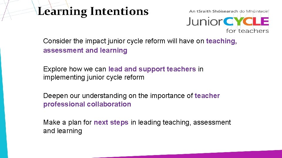 Learning Intentions Consider the impact junior cycle reform will have on teaching, assessment and