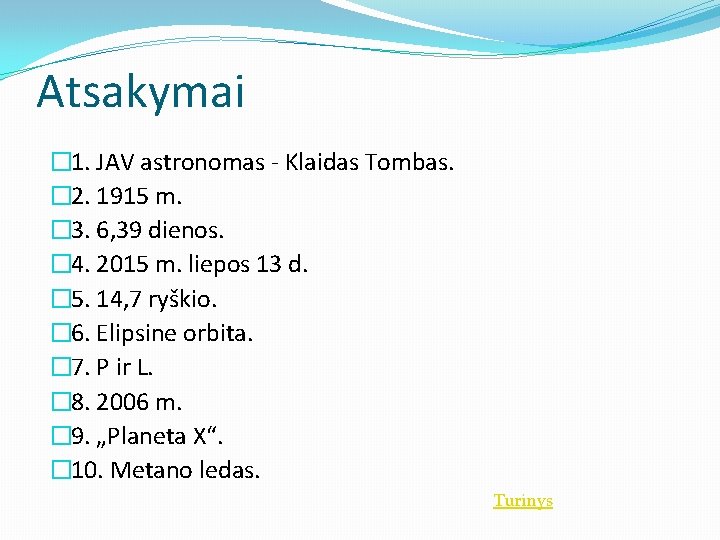 Atsakymai � 1. JAV astronomas - Klaidas Tombas. � 2. 1915 m. � 3.