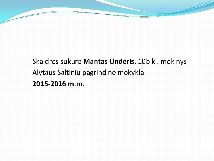 Skaidres sukūrė Mantas Underis, 10 b kl. mokinys Alytaus Šaltinių pagrindinė mokykla 2015 -2016