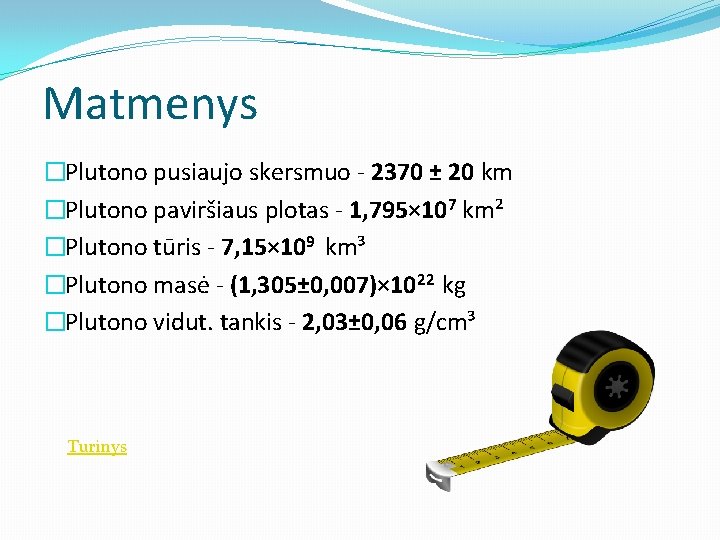 Matmenys �Plutono pusiaujo skersmuo - 2370 ± 20 km �Plutono paviršiaus plotas - 1,