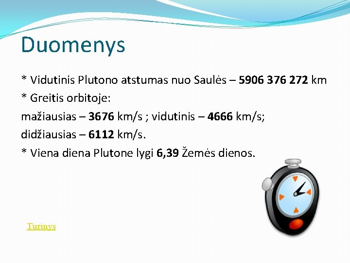 Duomenys * Vidutinis Plutono atstumas nuo Saulės – 5906 376 272 km * Greitis
