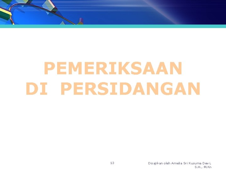 PEMERIKSAAN DI PERSIDANGAN 13 Disajikan oleh Amelia Sri Kusuma Dewi, S. H. , M.