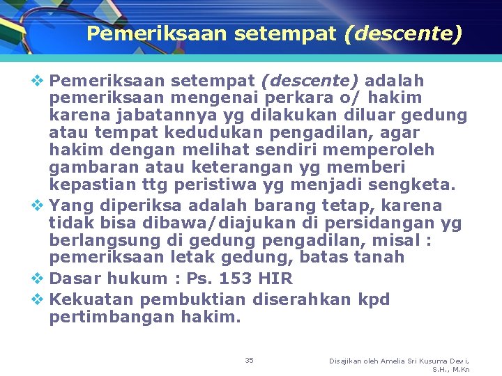 Pemeriksaan setempat (descente) v Pemeriksaan setempat (descente) adalah pemeriksaan mengenai perkara o/ hakim karena