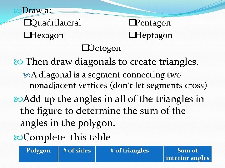  Draw a: �Quadrilateral �Pentagon �Hexagon �Heptagon �Octogon Then draw diagonals to create triangles.