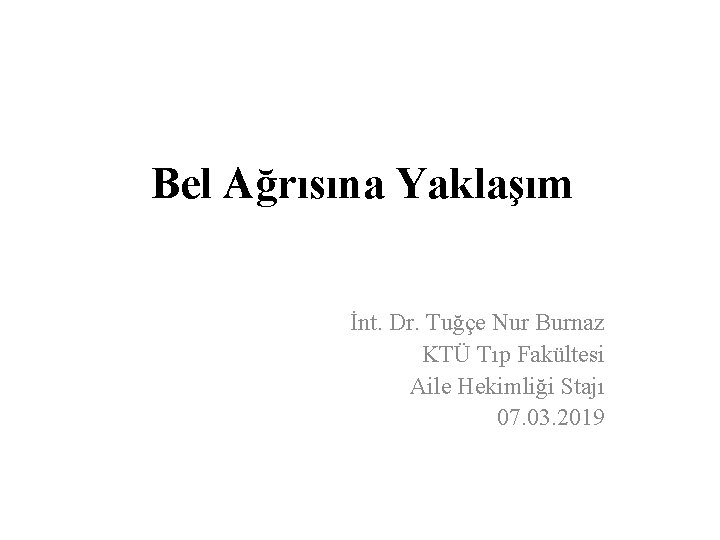 Bel Ağrısına Yaklaşım İnt. Dr. Tuğçe Nur Burnaz KTÜ Tıp Fakültesi Aile Hekimliği Stajı