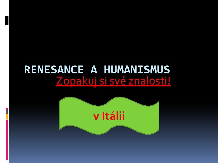 RENESANCE A HUMANISMUS Zopakuj si své znalosti! v Itálii RENESANCE A HUMANISMUS Zopakuj si své znalosti! v Itálii
