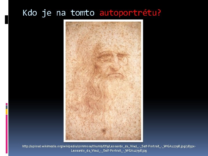 Kdo je na tomto autoportrétu? http: //upload. wikimedia. org/wikipedia/commons/thumb/f/f 9/Leonardo_da_Vinci_-_Self-Portrait_-_WGA 12798. jpg/385 px. Leonardo_da_Vinci_-_Self-Portrait_-_WGA Kdo je na tomto autoportrétu? http: //upload. wikimedia. org/wikipedia/commons/thumb/f/f 9/Leonardo_da_Vinci_-_Self-Portrait_-_WGA 12798. jpg/385 px. Leonardo_da_Vinci_-_Self-Portrait_-_WGA