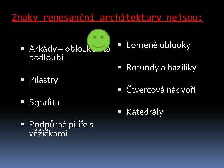 Znaky renesanční architektury nejsou: Arkády – obloukovitá podloubí Pilastry Sgrafita Podpůrné pilíře s věžičkami Znaky renesanční architektury nejsou: Arkády – obloukovitá podloubí Pilastry Sgrafita Podpůrné pilíře s věžičkami