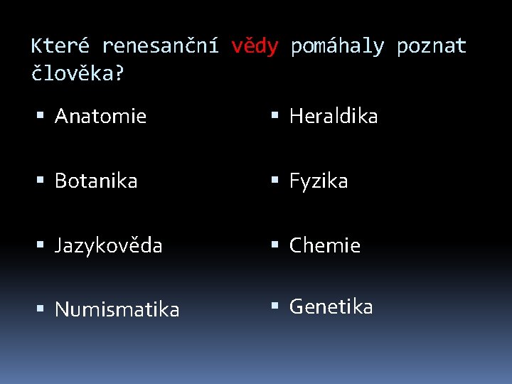Které renesanční vědy pomáhaly poznat člověka? Anatomie Heraldika Botanika Fyzika Jazykověda Chemie Numismatika Genetika Které renesanční vědy pomáhaly poznat člověka? Anatomie Heraldika Botanika Fyzika Jazykověda Chemie Numismatika Genetika