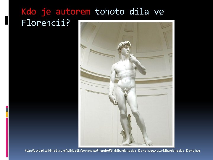 Kdo je autorem tohoto díla ve Florencii? http: //upload. wikimedia. org/wikipedia/commons/thumb/6/63/Michelangelos_David. jpg/450 px-Michelangelos_David. jpg Kdo je autorem tohoto díla ve Florencii? http: //upload. wikimedia. org/wikipedia/commons/thumb/6/63/Michelangelos_David. jpg/450 px-Michelangelos_David. jpg