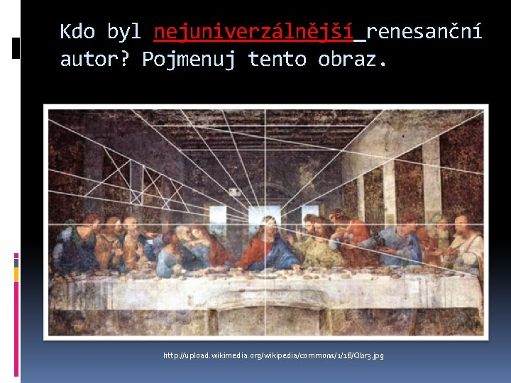 Kdo byl nejuniverzálnější renesanční autor? Pojmenuj tento obraz. http: //upload. wikimedia. org/wikipedia/commons/1/18/Obr 3. jpg Kdo byl nejuniverzálnější renesanční autor? Pojmenuj tento obraz. http: //upload. wikimedia. org/wikipedia/commons/1/18/Obr 3. jpg