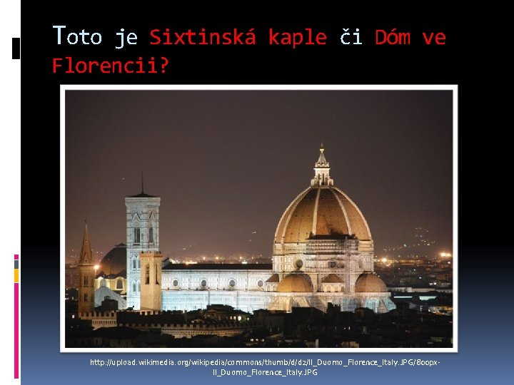 Toto je Sixtinská kaple či Dóm ve Florencii? http: //upload. wikimedia. org/wikipedia/commons/thumb/d/d 2/Il_Duomo_Florence_Italy. JPG/800 Toto je Sixtinská kaple či Dóm ve Florencii? http: //upload. wikimedia. org/wikipedia/commons/thumb/d/d 2/Il_Duomo_Florence_Italy. JPG/800