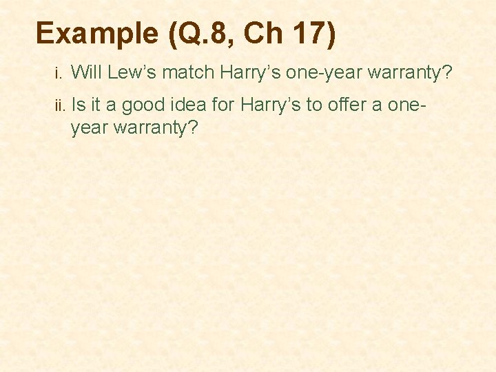 Example (Q. 8, Ch 17) i. Will Lew’s match Harry’s one-year warranty? ii. Is