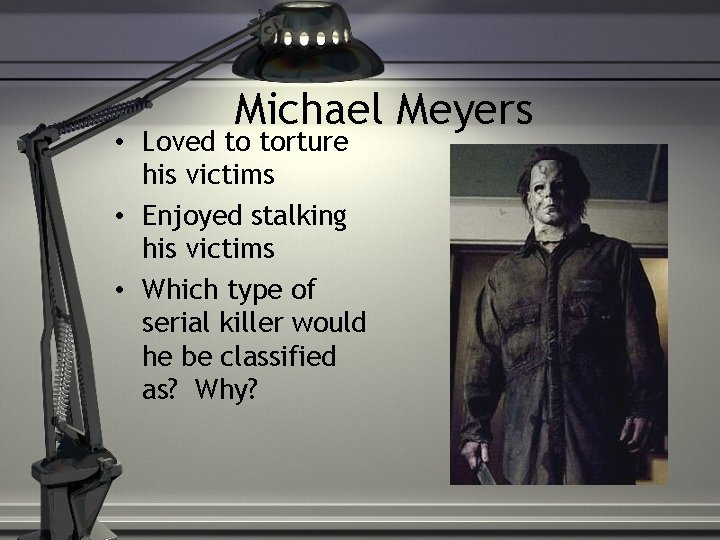 Michael Meyers • Loved to torture his victims • Enjoyed stalking his victims •