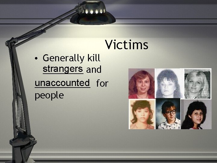 Victims • Generally kill strangers ____ and unaccounted ______ for people 