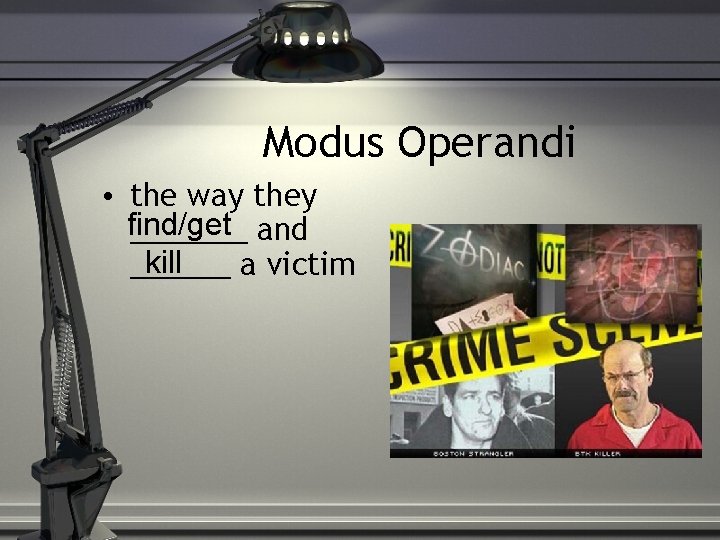 Modus Operandi • the way they find/get _______ and kill ______ a victim 