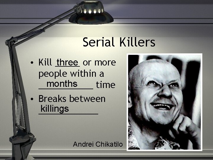 Serial Killers • Kill _____ three or more people within a months ______ time