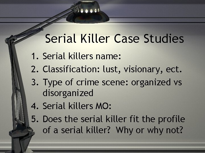 Serial Killer Case Studies 1. Serial killers name: 2. Classification: lust, visionary, ect. 3.