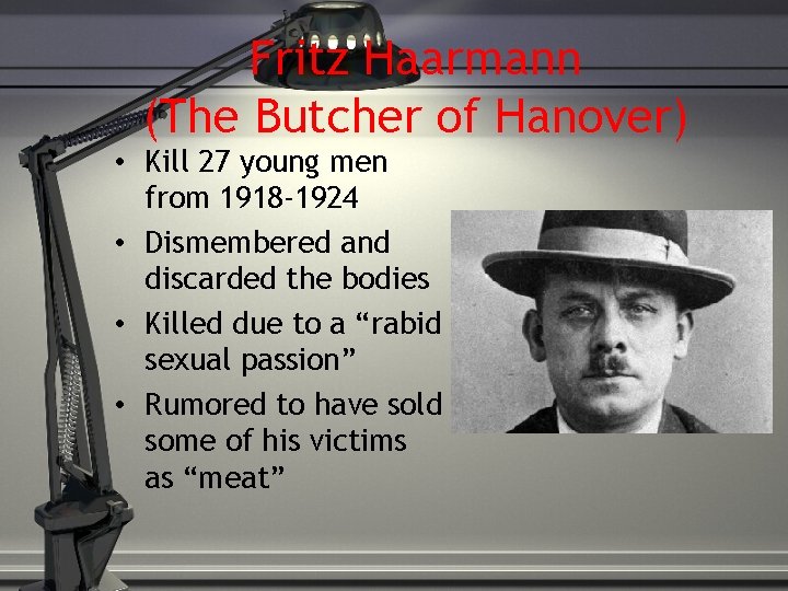 Fritz Haarmann (The Butcher of Hanover) • Kill 27 young men from 1918 -1924