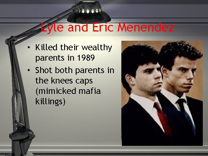 Lyle and Eric Menendez • Killed their wealthy parents in 1989 • Shot both