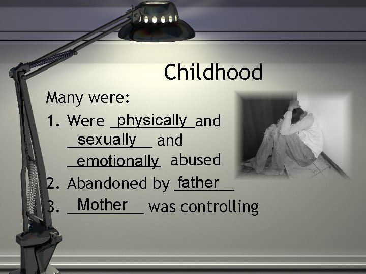 Childhood Many were: physically 1. Were _____and sexually and ___________ emotionally abused father 2.