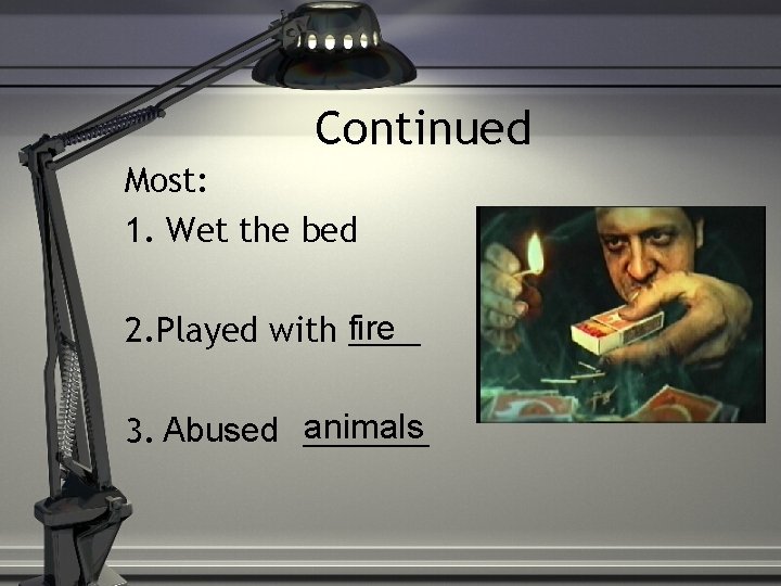 Continued Most: 1. Wet the bed 2. Played with fire ____ animals 3. Abused