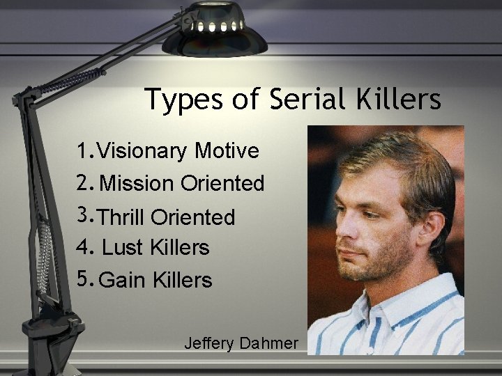 Types of Serial Killers 1. Visionary Motive 2. Mission Oriented 3. Thrill Oriented 4.