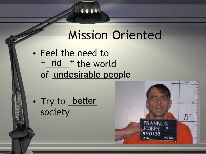 Mission Oriented • Feel the need to rid “_____” the world undesirable people of