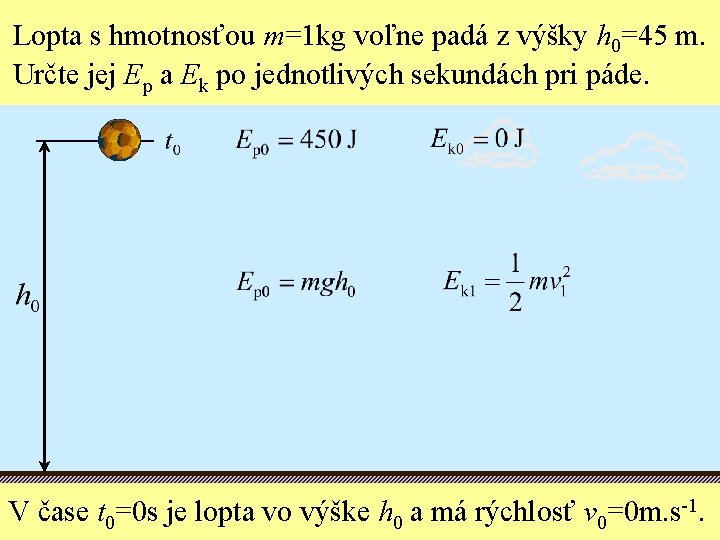 Lopta s hmotnosťou m=1 kg voľne padá z výšky h 0=45 m. Určte jej