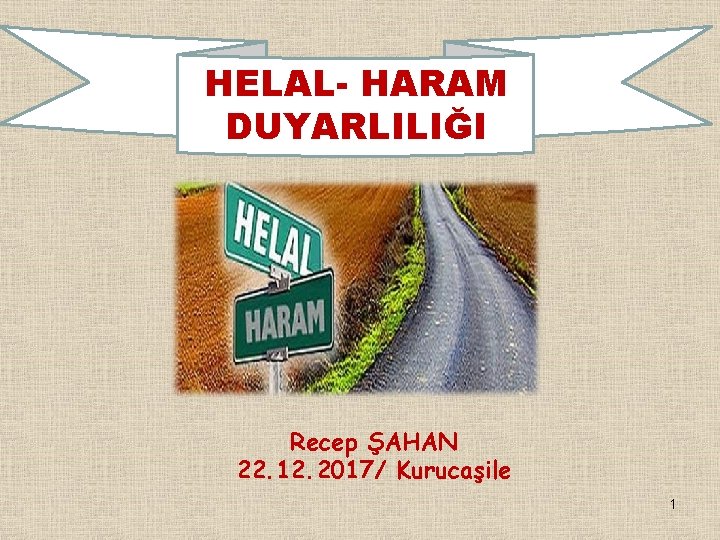 HELAL- HARAM DUYARLILIĞI Recep ŞAHAN 22. 12. 2017/ Kurucaşile 1 