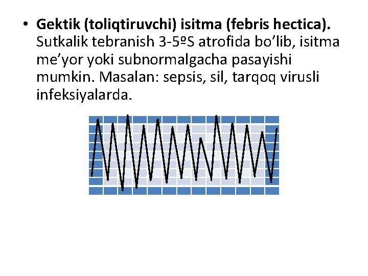  • Gektik (toliqtiruvchi) isitma (febris hectica). Sutkalik tebranish 3 -5ºS atrofida bo’lib, isitma