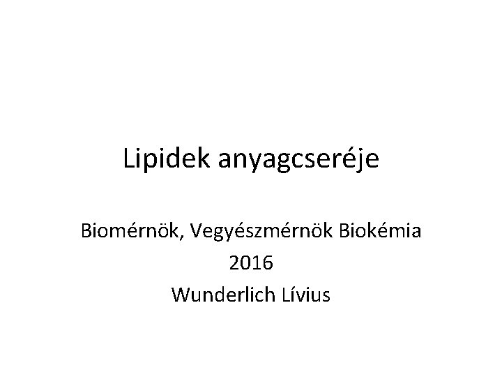 Lipidek anyagcseréje Biomérnök, Vegyészmérnök Biokémia 2016 Wunderlich Lívius 