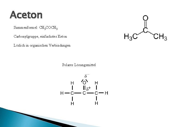 Aceton Summenformel: CH 3 COCH 3 Carbonylgruppe, einfachstes Keton Löslich in organischen Verbindungen Polares Aceton Summenformel: CH 3 COCH 3 Carbonylgruppe, einfachstes Keton Löslich in organischen Verbindungen Polares