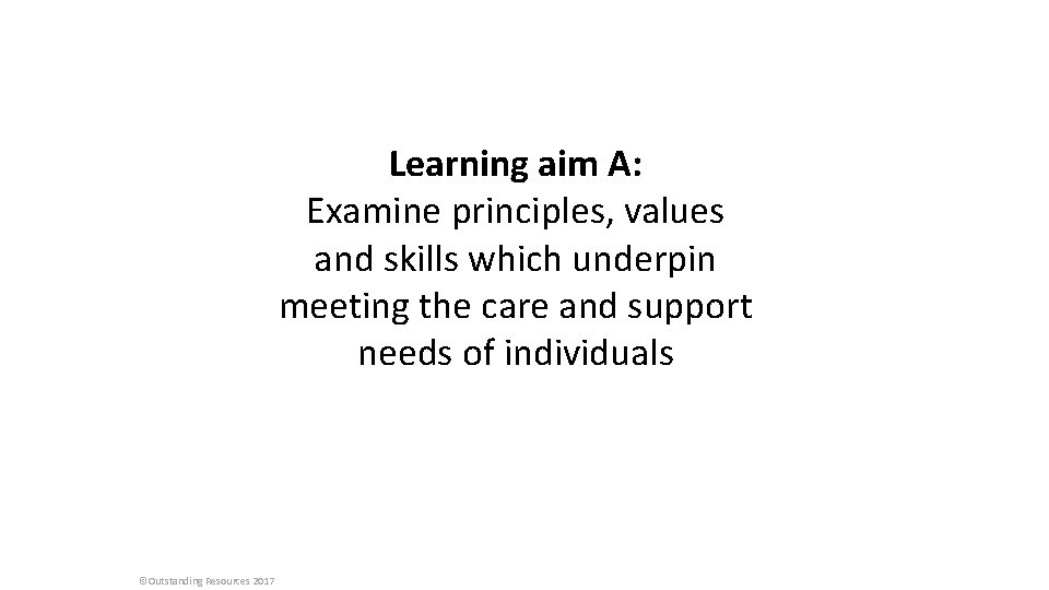 Learning aim A: Examine principles, values and skills which underpin meeting the care and