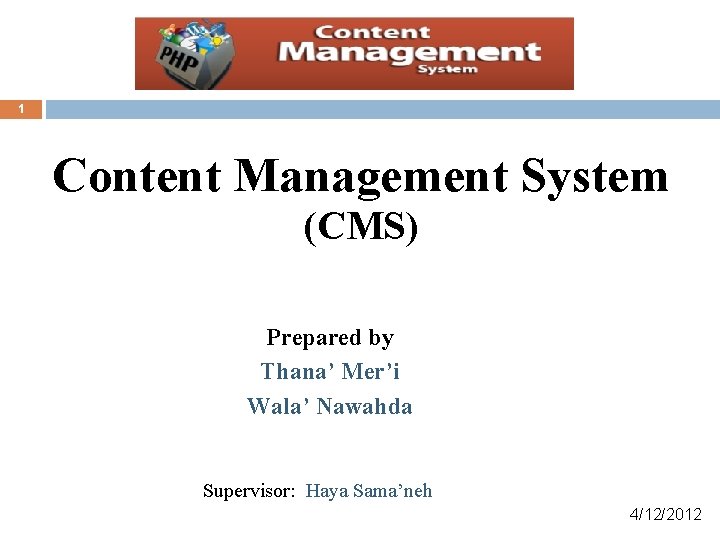 1 Content Management System (CMS) Prepared by Thana’ Mer’i Wala’ Nawahda Supervisor: Haya Sama’neh