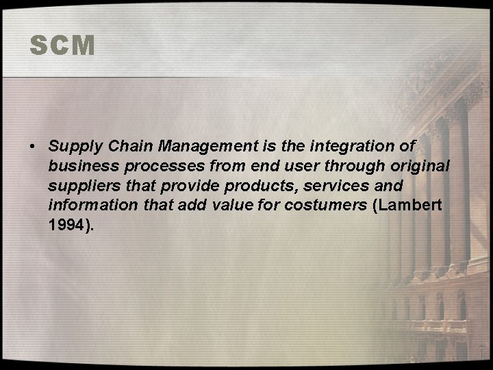 SCM • Supply Chain Management is the integration of business processes from end user