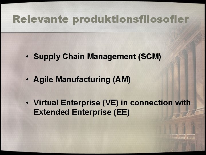 Relevante produktionsfilosofier • Supply Chain Management (SCM) • Agile Manufacturing (AM) • Virtual Enterprise