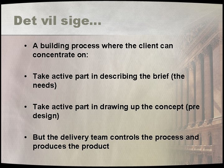 Det vil sige… • A building process where the client can concentrate on: •
